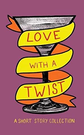 A cover of a short story anthology. The background is magenta and there is a graphic image of a martini glass with a yellow ribbon wrapped around the stem. The title of the book 'Love with a Twist:' is written on the yellow ribbon. The subtitle A Short Story Collection is written at the bottom of the cover.